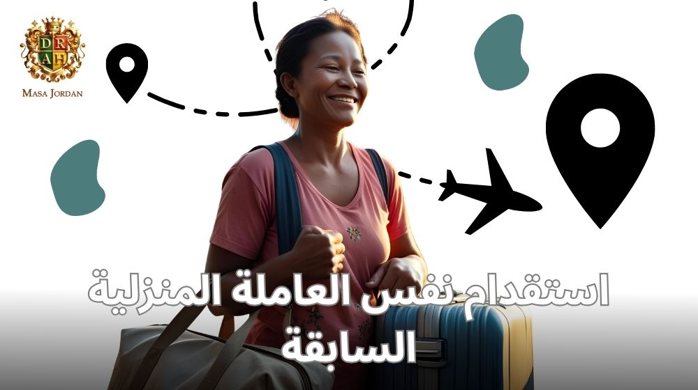 إعادة استقدام نفس العاملة المنزلية: إجراءات أسرع وتكاليف أقل