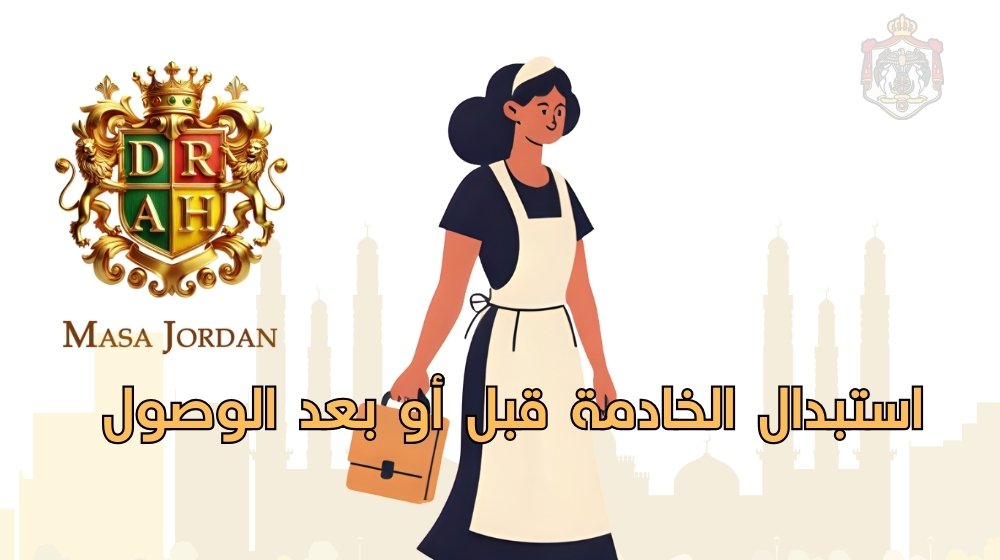 استبدال الخادمة قبل أو بعد الوصول