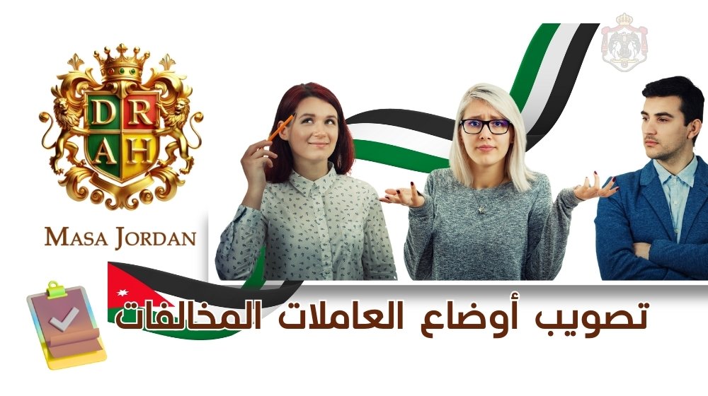 تصويب أوضاع العاملات المخالفات لقانون الإقامة السنوي وتصريح العمل في الأردن